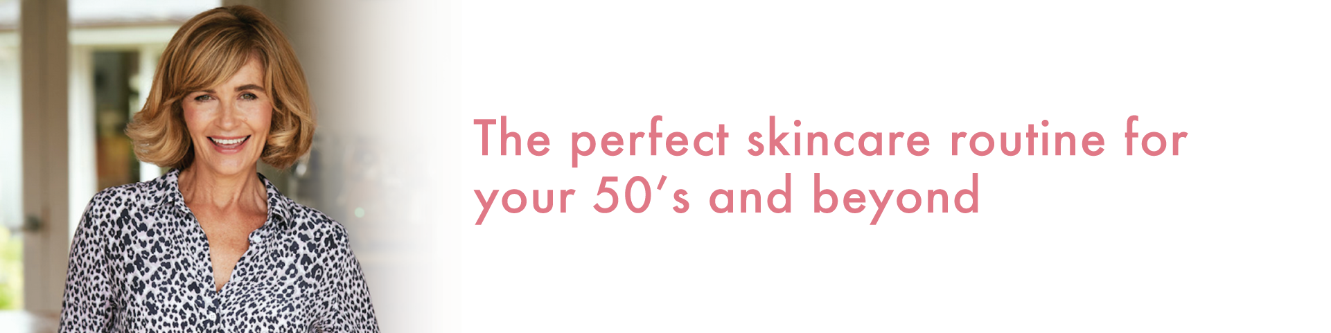 The Perfect Skincare Routine for your 50’s and Beyond